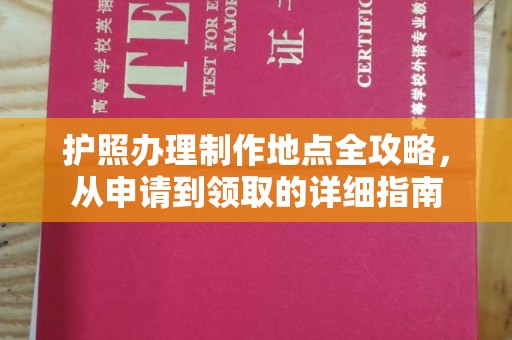 江海护照办理制作地点全攻略，从申请到领取的详细指南