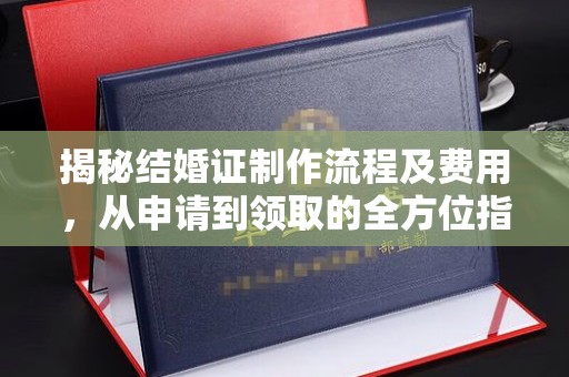 江海揭秘结婚证制作流程及费用，从申请到领取的全方位指南