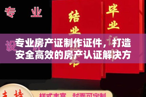 江海专业房产证制作证件，打造安全高效的房产认证解决方案