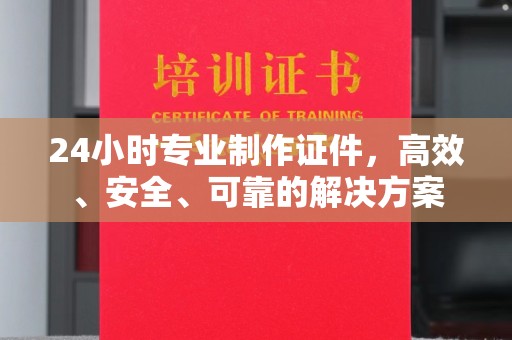 江海24小时专业制作证件，高效、安全、可靠的解决方案