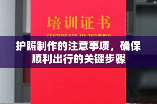 江海护照制作的注意事项，确保顺利出行的关键步骤