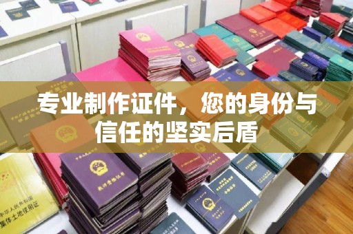 江海专业制作证件，您的身份与信任的坚实后盾