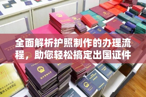 江海全面解析护照制作的办理流程，助您轻松搞定出国证件
