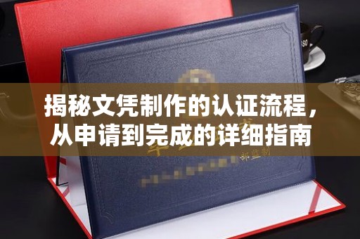 江海揭秘文凭制作的认证流程，从申请到完成的详细指南