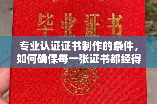 江海专业认证证书制作的条件，如何确保每一张证书都经得起考验