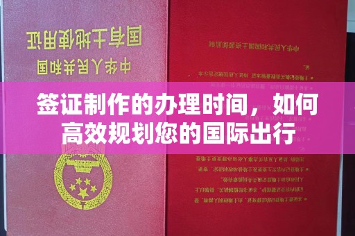 江海签证制作的办理时间，如何高效规划您的国际出行