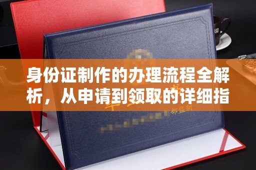 江海身份证制作的办理流程全解析，从申请到领取的详细指南