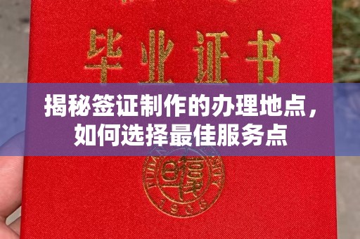 江海揭秘签证制作的办理地点，如何选择最佳服务点