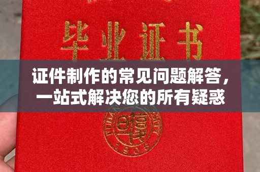 江海证件制作的常见问题解答，一站式解决您的所有疑惑