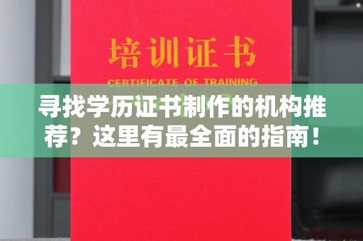 江海寻找学历证书制作的机构推荐？这里有最全面的指南！