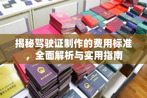 江海揭秘驾驶证制作的费用标准，全面解析与实用指南