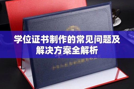 江海学位证书制作的常见问题及解决方案全解析