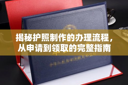 江海揭秘护照制作的办理流程，从申请到领取的完整指南