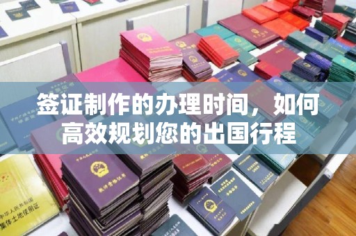 江海签证制作的办理时间，如何高效规划您的出国行程